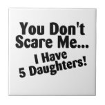 You Dont Scare Me I Have Five Daughters Ceramic Tiles