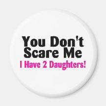 You Dont Scare Me I Have Two Daughters Refrigerator Magnet