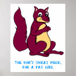 You don't sweat much, for a fat girl. posters