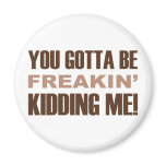 You Gotta Be Freakin Kidding Me magnets