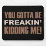 You Gotta Be Freakin Kidding Me mousepads