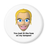 You just lit the fuse on my tampon magnets