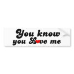 You Know you Love Me bumper stickers