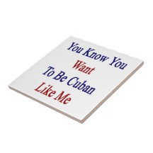 You Know You Want To Be Cuban Like Me.png Ceramic Tile