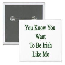 You Know You Want To Be Irish Like Me Buttons