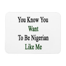 You Know You Want To Be Nigerian Like Me Flexible Magnets