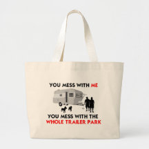 You mess w/ me, you mess w/ the whole trailer park bag
