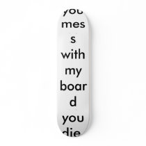 you mess with my board you die. skateboards