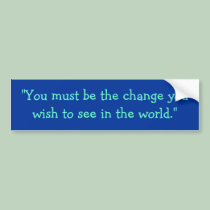 "You must be the change you wish to see in the ... bumper stickers