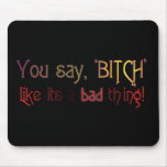 You Say Bitch Like It's a BAD Thing! mousepads