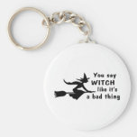 You Say Witch Like Its A Bad Thing Keychains