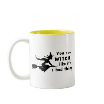 You Say Witch Like Its A Bad Thing Mug