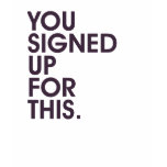 You Signed Up For This t-shirts