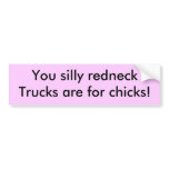 You silly redneck,Trucks are for chicks! bumper stickers