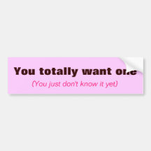 You totally want one, (You just don't know it yet) Bumper Stickers