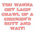 You wanna get laid? Crawl up a chicken's butt a... t-shirts