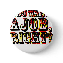 You Want A Job, Right? Pinback Button