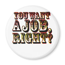You Want A Job, Right? Refrigerator Magnet