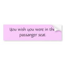 You wish you were in the passanger seat bumper sticker