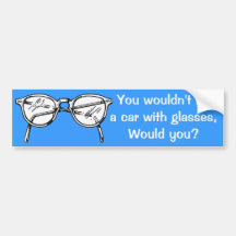 You wouldn't hit a car with glasses, would you? bumper sticker