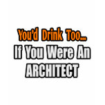 You'd Drink Too...Architect t-shirts