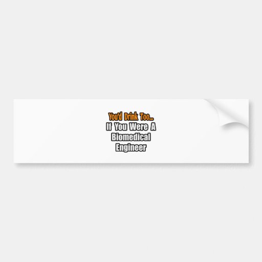 You'd Drink Too...Biomedical Engineer Bumper Sticker