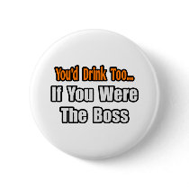 You'd Drink Too...Boss