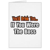 You'd Drink Too...Boss