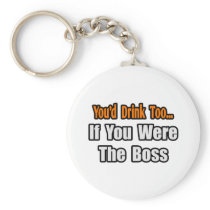 You'd Drink Too...Boss