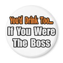 You'd Drink Too...Boss