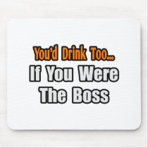 You'd Drink Too...Boss