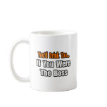 You'd Drink Too...Boss mugs