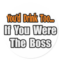 You'd Drink Too...Boss