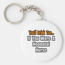 You'd Drink Too...Neonatal Nurse Keychains