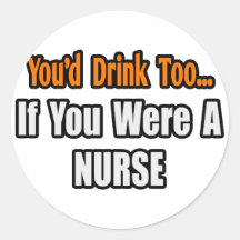 You'd Drink Too...Nurse Round Stickers