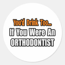 You'd Drink Too...Orthodontist Round Sticker