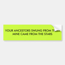 YOUR ANCESTORS SWUNG FROM TREES  MINE CAME FROM... BUMPER STICKERS