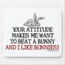 Your attitude makes me want to beat a bunny
