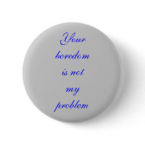 "Your Boredom is not my Problem" Button