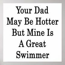 Your Dad May Be Hotter But Mine Is A Great Swimmer Posters