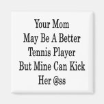 Your Mum May Be A Better Tennis Player But Mine Ca Fridge Magnets