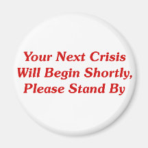 Your Next Crisis Will Begin Shortly, ... Fridge Magnets