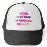 Your perfume is making me sick. hats