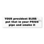 YOUR president BLOWS.put that in your PRIUS pip... bumper stickers