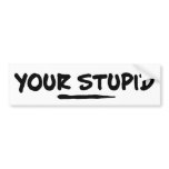 Your Stupid bumper stickers