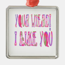 Your Wierd I Like You Ornament