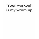 Your workout is my warm up t-shirts