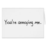 You'Re Annoying Me cards