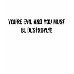 You're Evil and You Must Be Destroyed! t-shirts