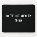 you're hot when i'm drunk mousepads